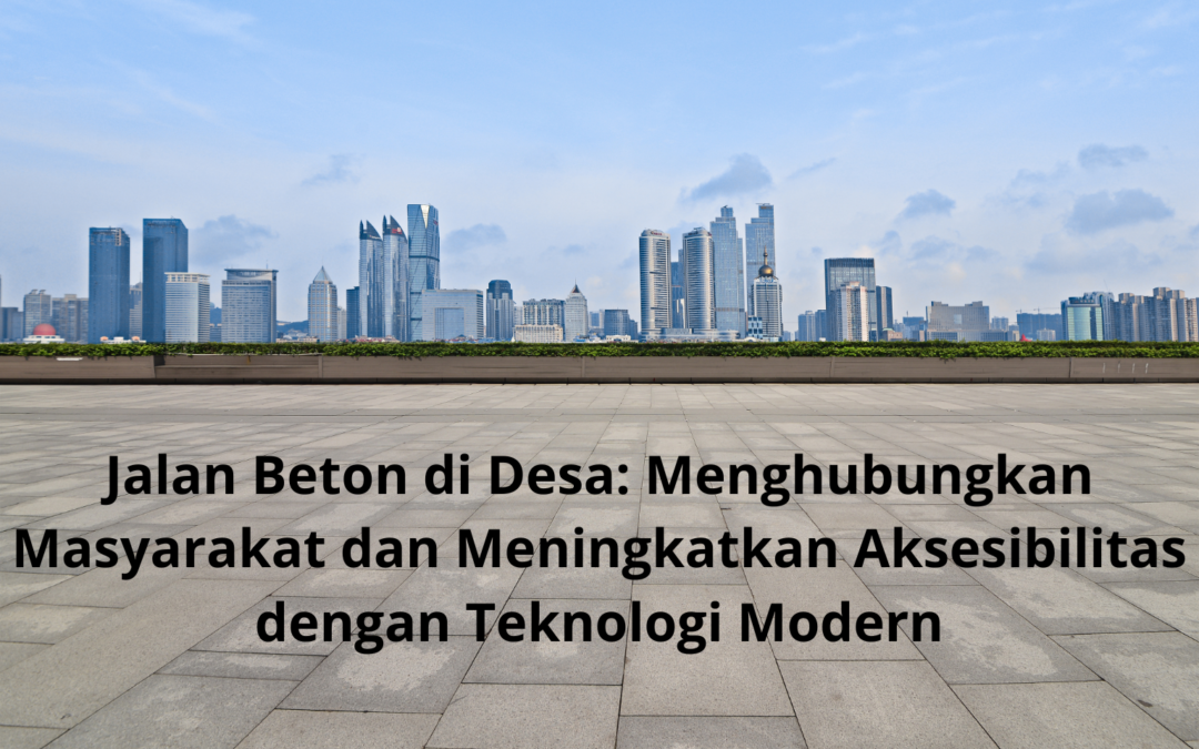 Jalan Beton di Desa: Menghubungkan Masyarakat dan Meningkatkan Aksesibilitas dengan Teknologi Modern